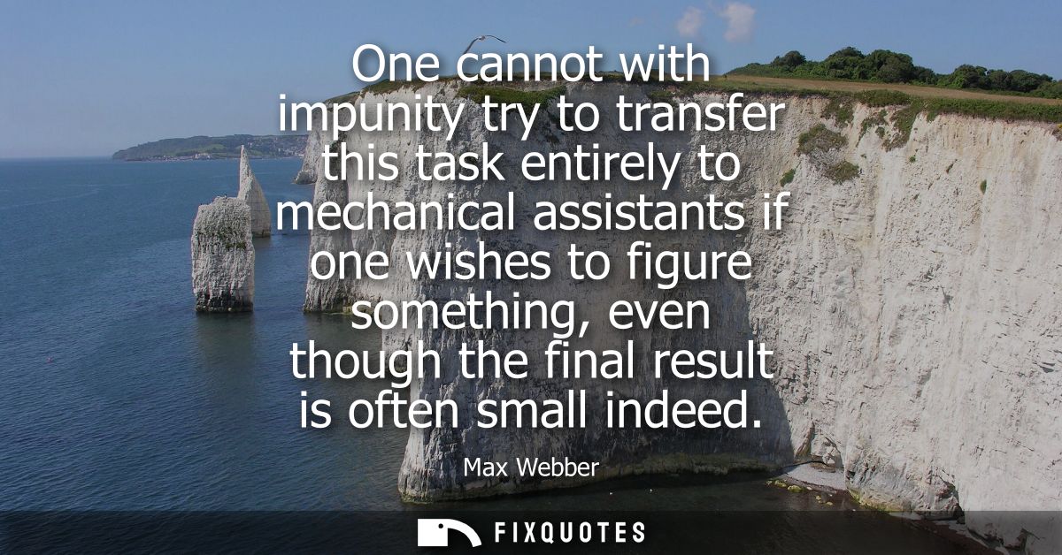 One cannot with impunity try to transfer this task entirely to mechanical assistants if one wishes to figure something, 