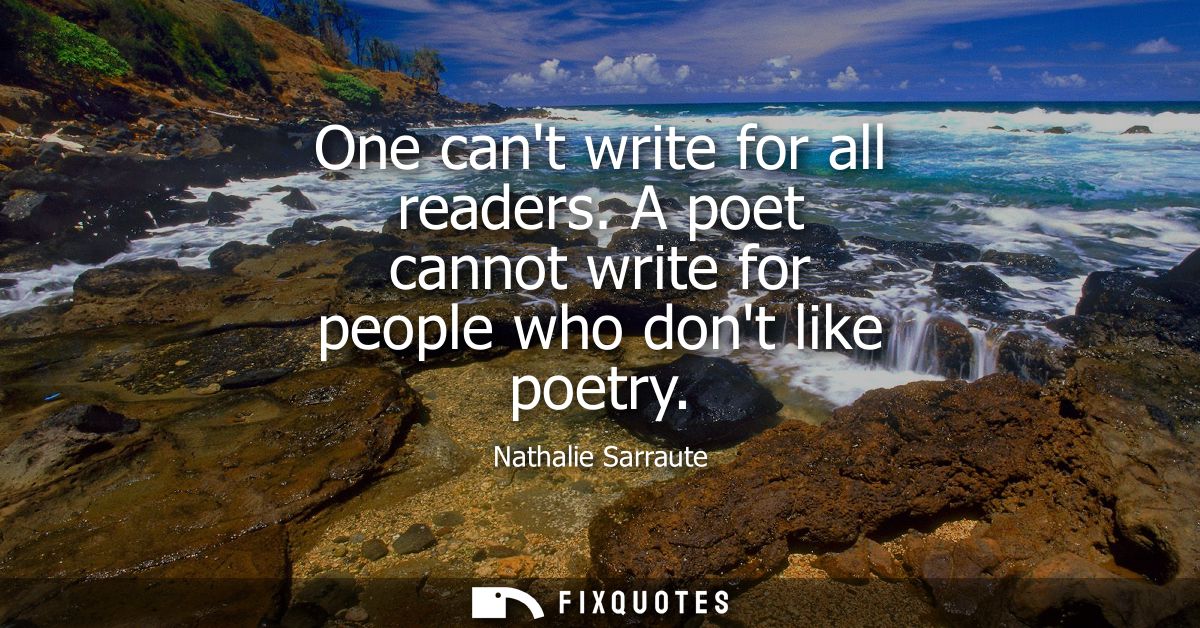 One cant write for all readers. A poet cannot write for people who dont like poetry