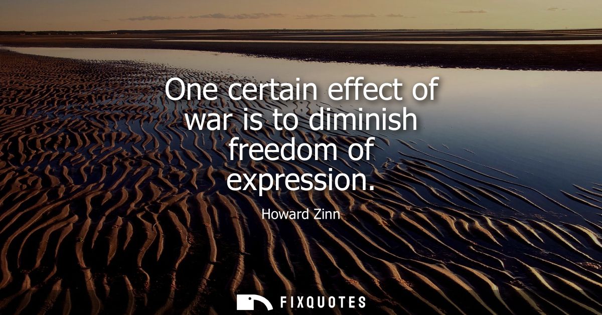 One certain effect of war is to diminish freedom of expression