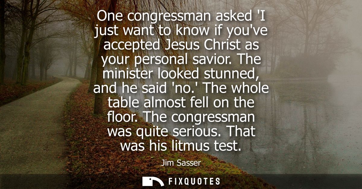 One congressman asked I just want to know if youve accepted Jesus Christ as your personal savior. The minister looked st