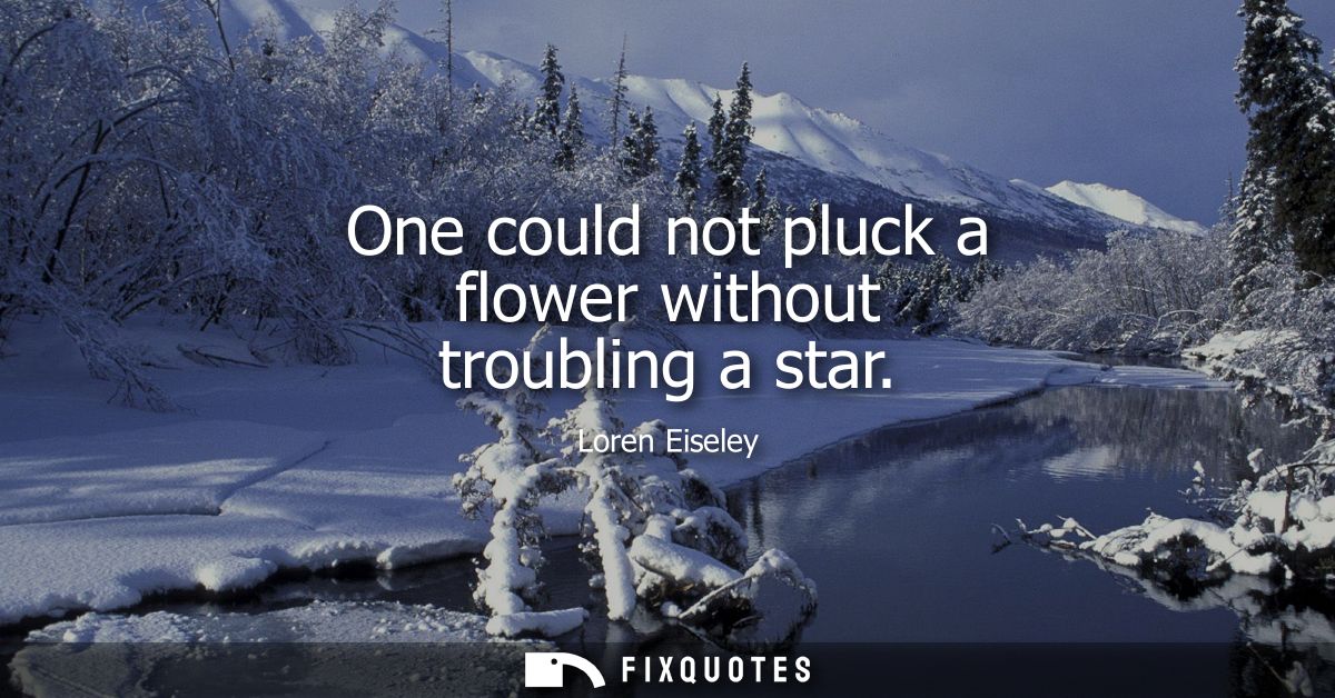 One could not pluck a flower without troubling a star