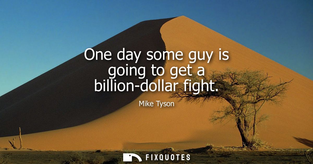 One day some guy is going to get a billion-dollar fight