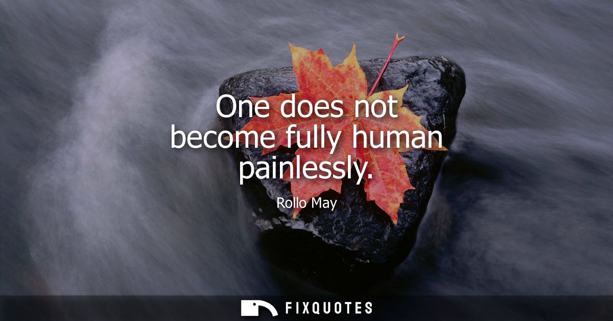 One does not become fully human painlessly