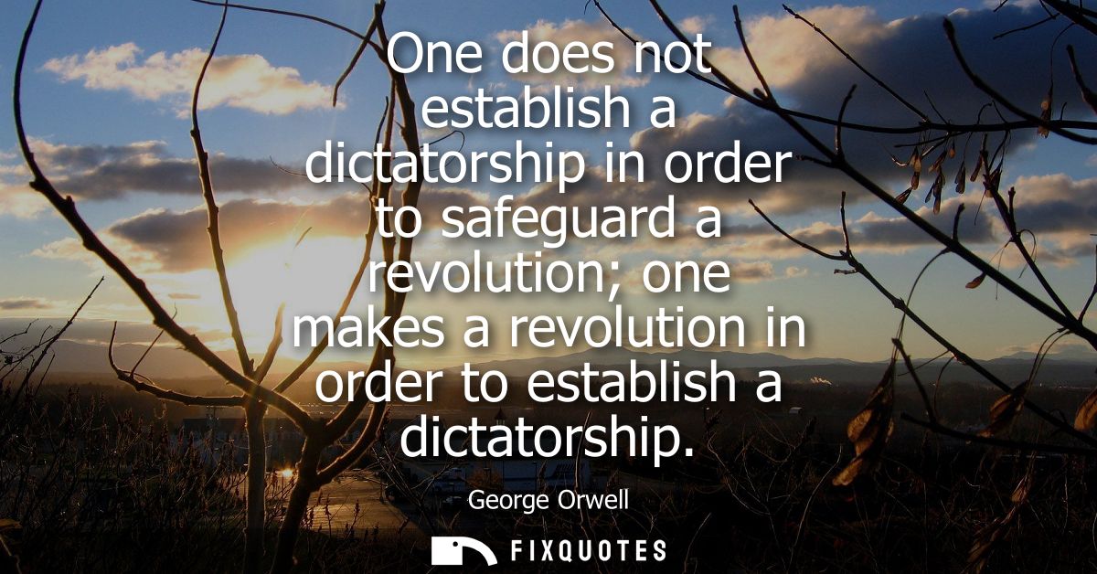 One does not establish a dictatorship in order to safeguard a revolution one makes a revolution in order to establish a 