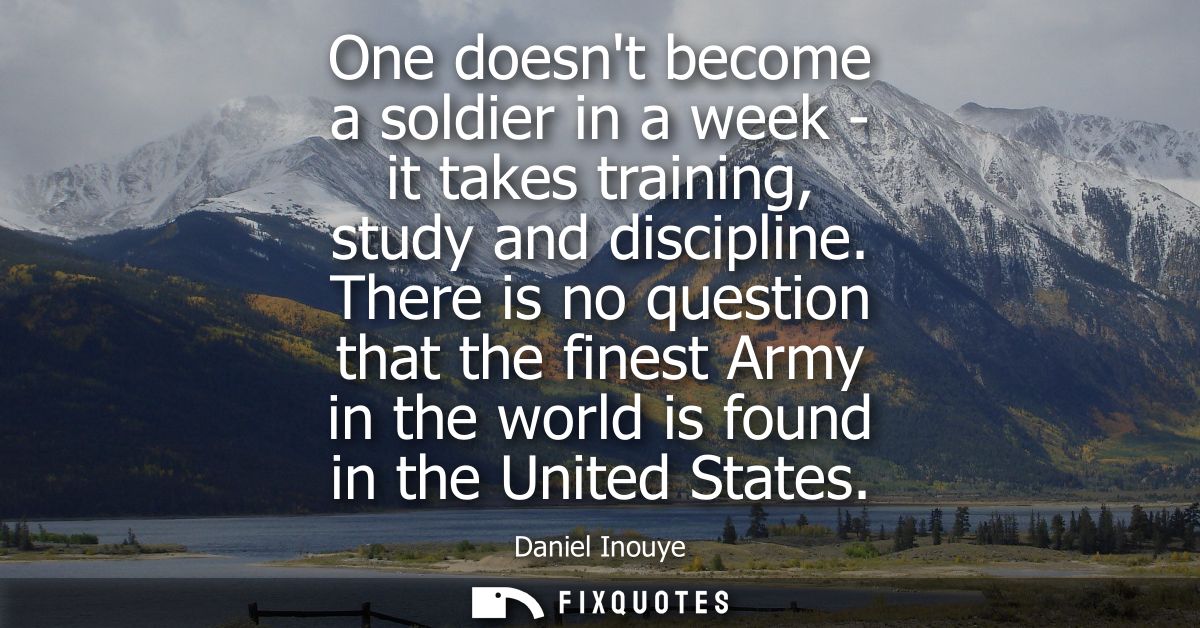 One doesnt become a soldier in a week - it takes training, study and discipline. There is no question that the finest Ar