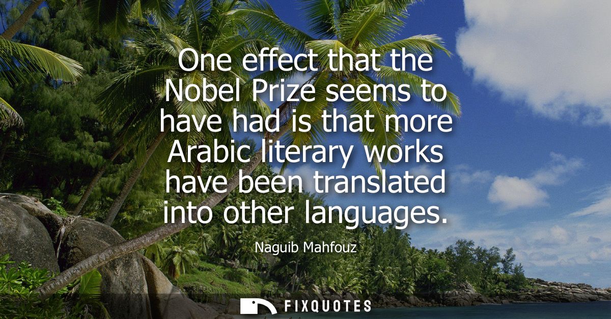 One effect that the Nobel Prize seems to have had is that more Arabic literary works have been translated into other lan