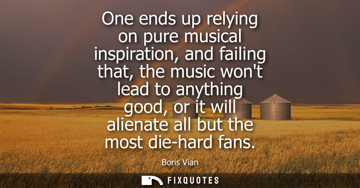 One ends up relying on pure musical inspiration, and failing that, the music wont lead to anything good, or it will alie