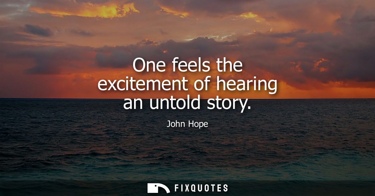 One feels the excitement of hearing an untold story