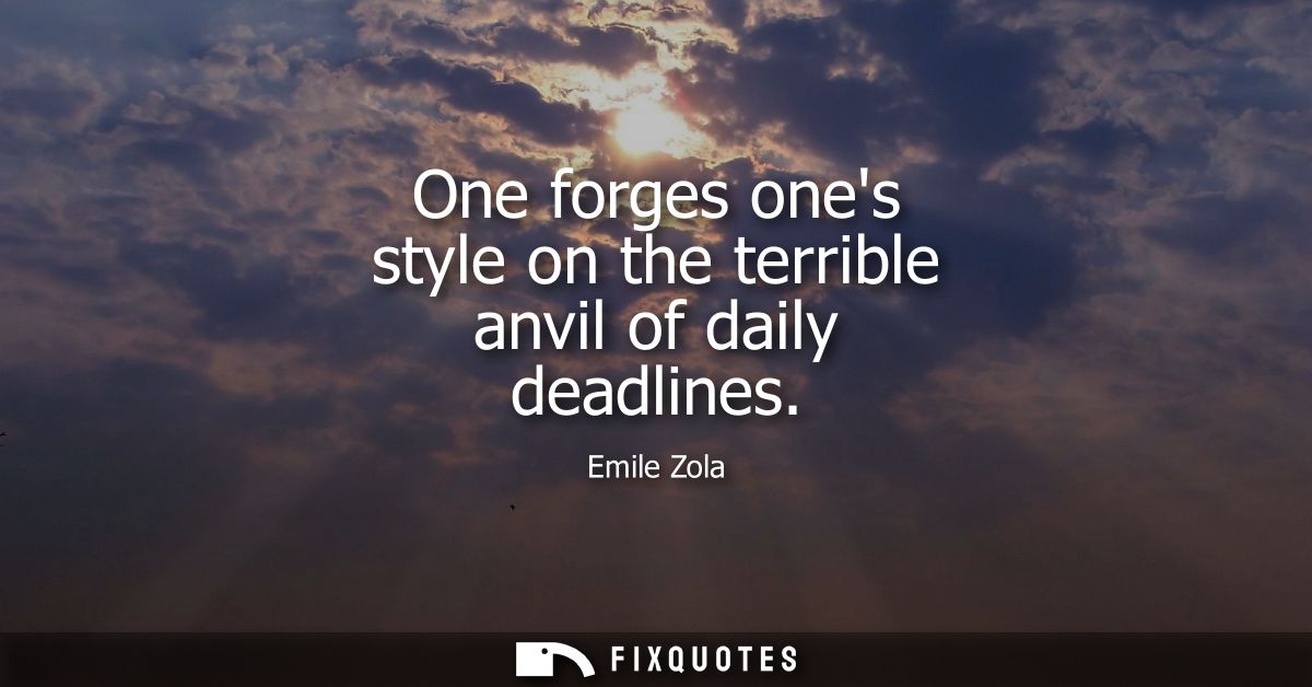 One forges ones style on the terrible anvil of daily deadlines