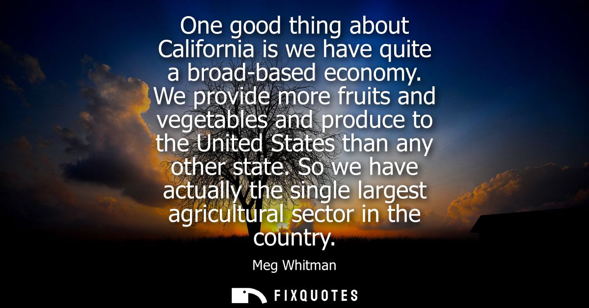 One good thing about California is we have quite a broad-based economy. We provide more fruits and vegetables and produc
