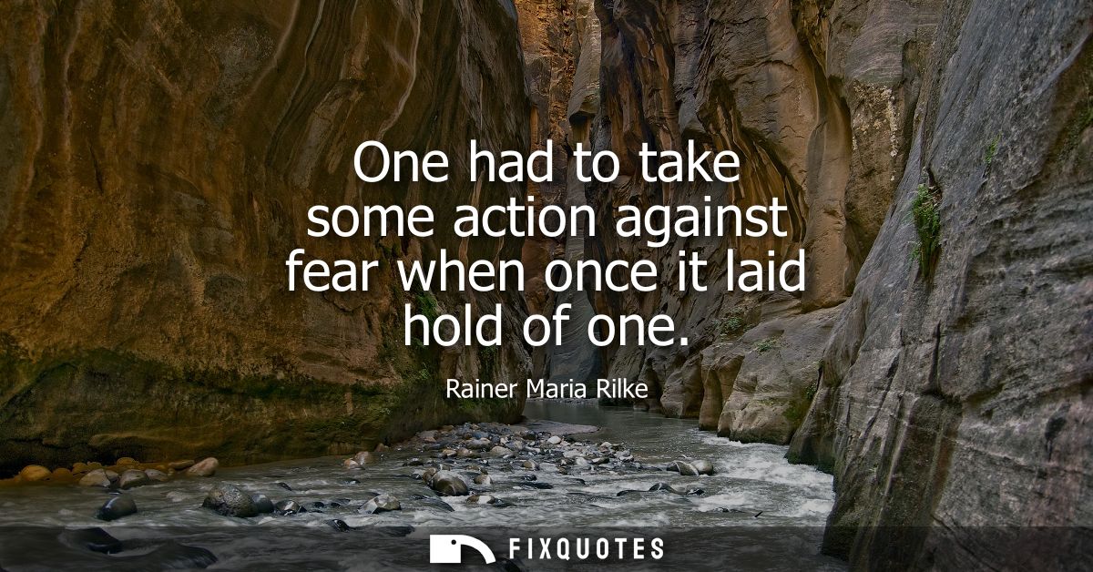 One had to take some action against fear when once it laid hold of one