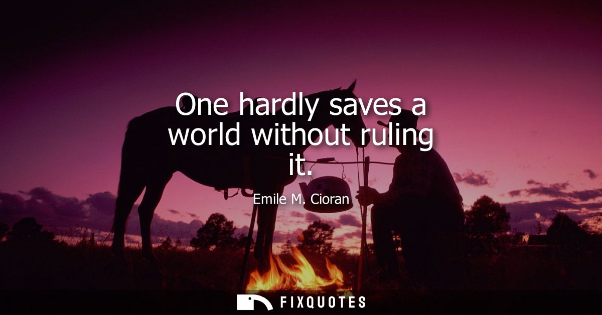 One hardly saves a world without ruling it
