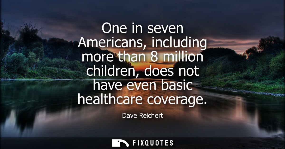 One in seven Americans, including more than 8 million children, does not have even basic healthcare coverage