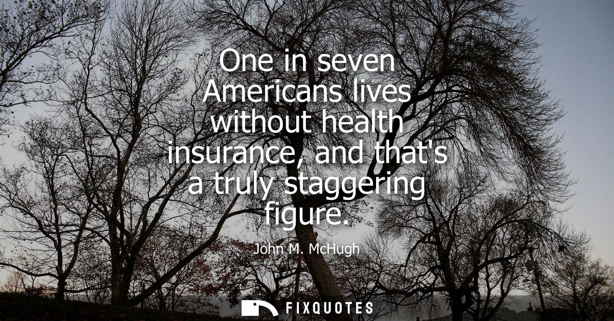 One in seven Americans lives without health insurance, and thats a truly staggering figure