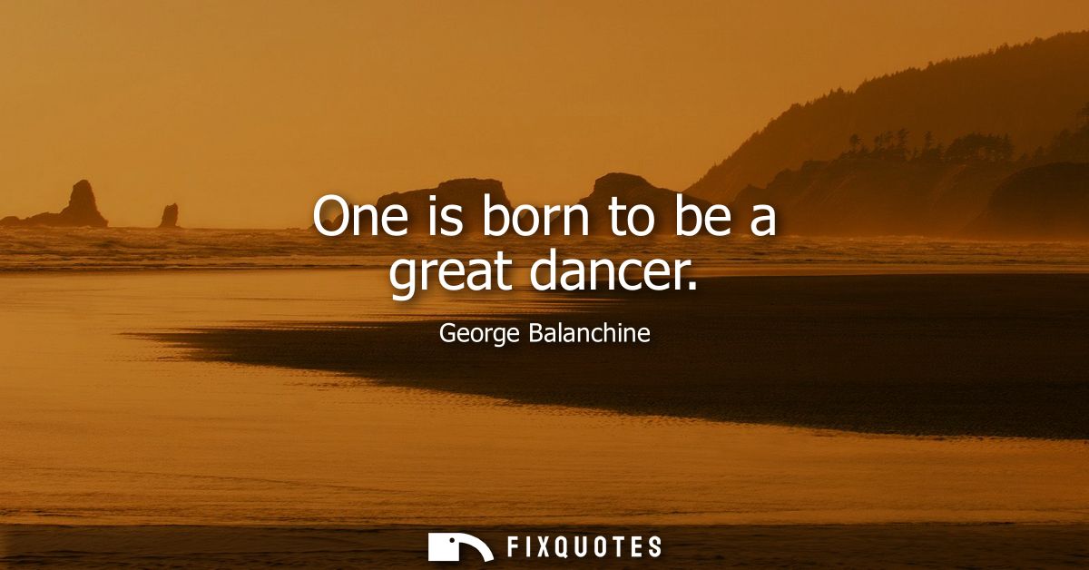 One is born to be a great dancer