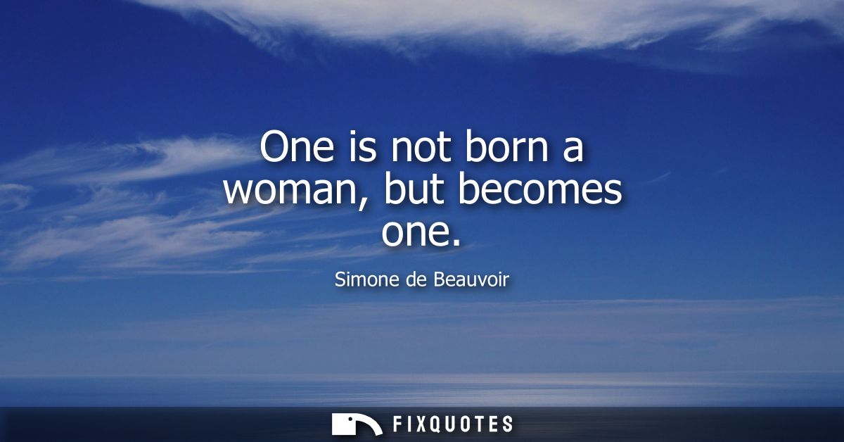 One is not born a woman, but becomes one