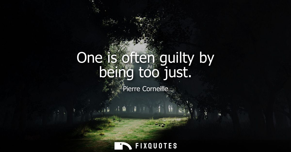 One is often guilty by being too just