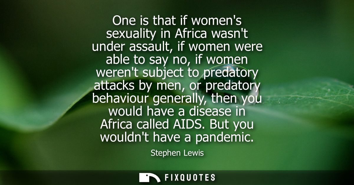 One is that if womens sexuality in Africa wasnt under assault, if women were able to say no, if women werent subject to 