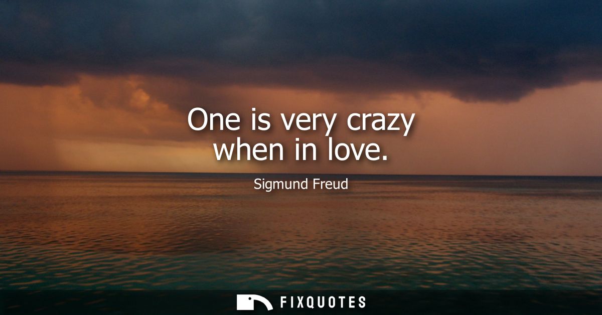 One is very crazy when in love