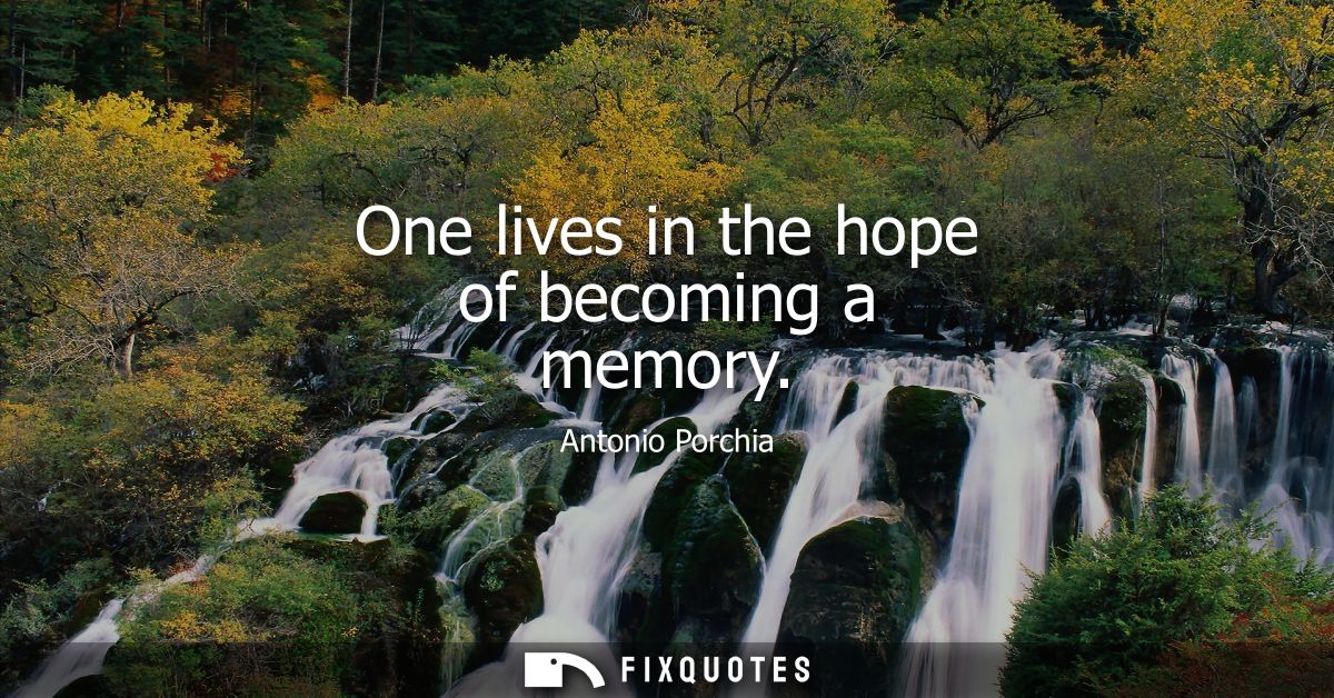 One lives in the hope of becoming a memory