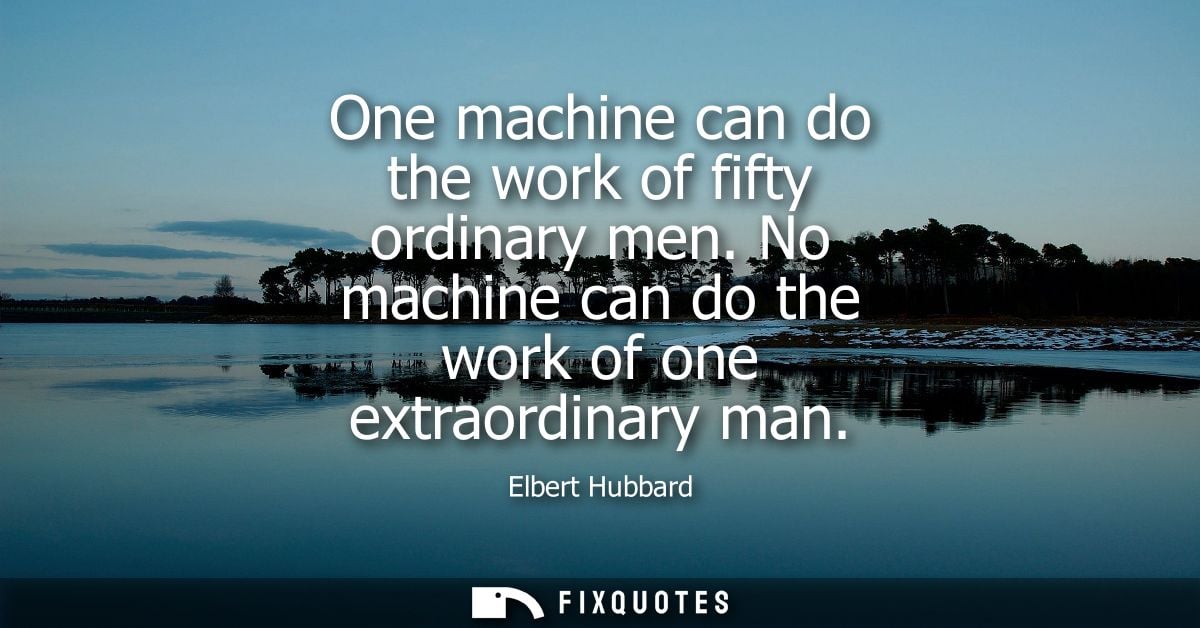 One machine can do the work of fifty ordinary men. No machine can do the work of one extraordinary man