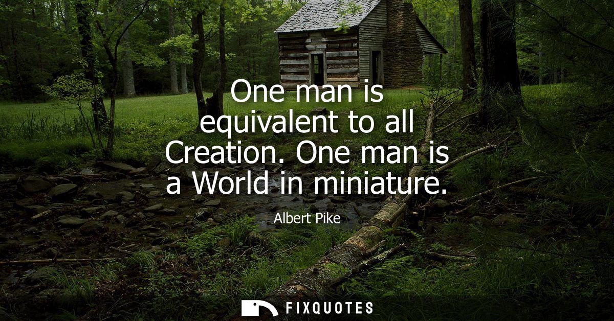 One man is equivalent to all Creation. One man is a World in miniature