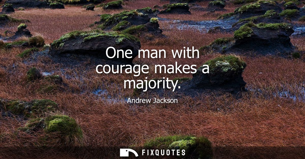 One man with courage makes a majority
