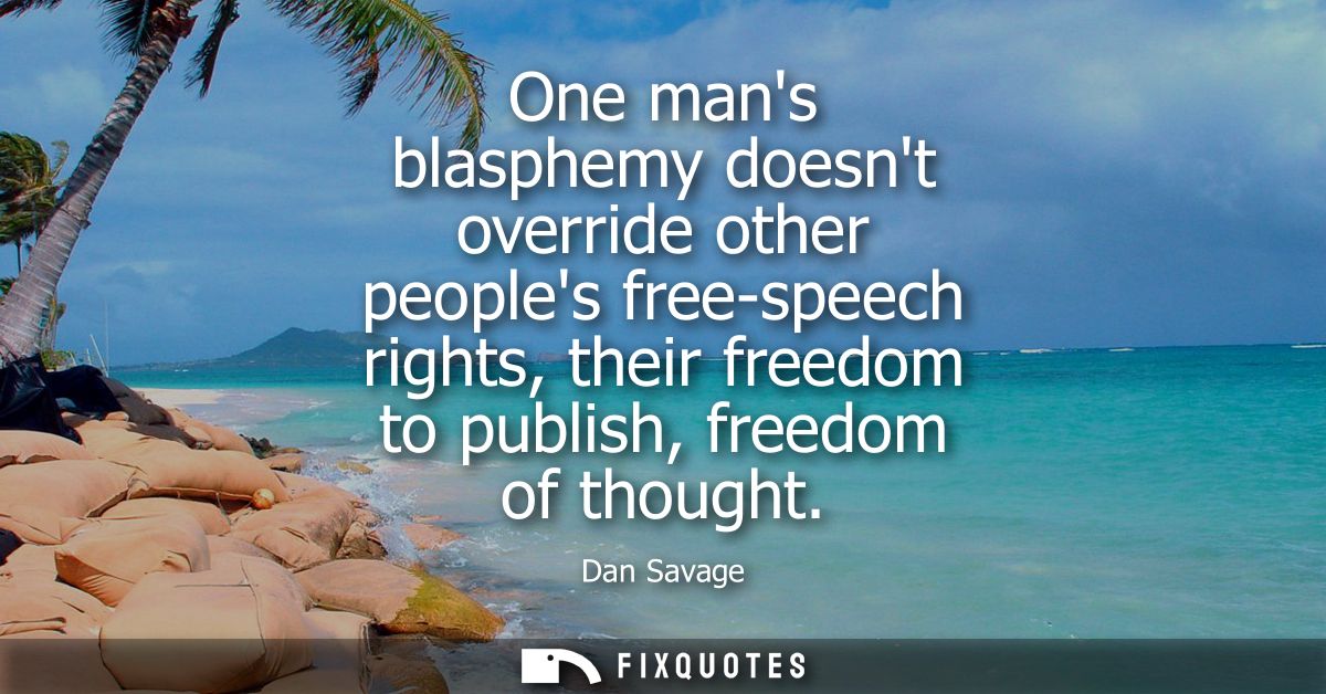 One mans blasphemy doesnt override other peoples free-speech rights, their freedom to publish, freedom of thought