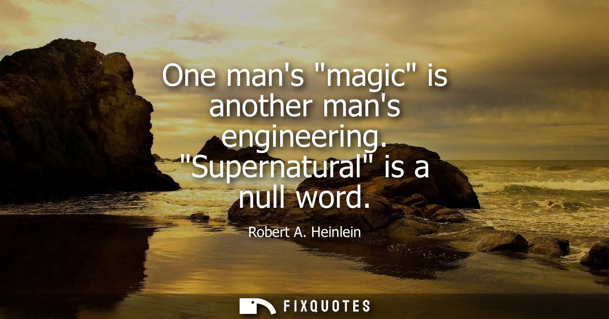 One mans magic is another mans engineering. Supernatural is a null word