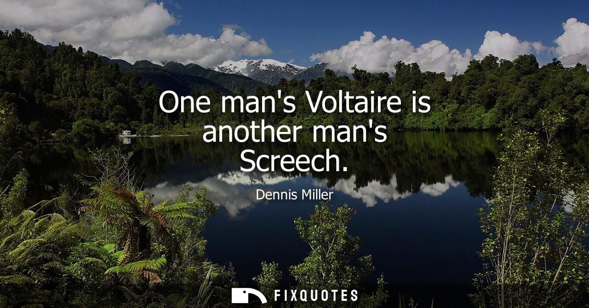 One mans Voltaire is another mans Screech
