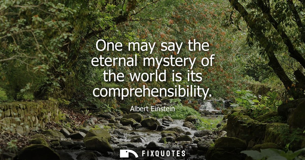 One may say the eternal mystery of the world is its comprehensibility