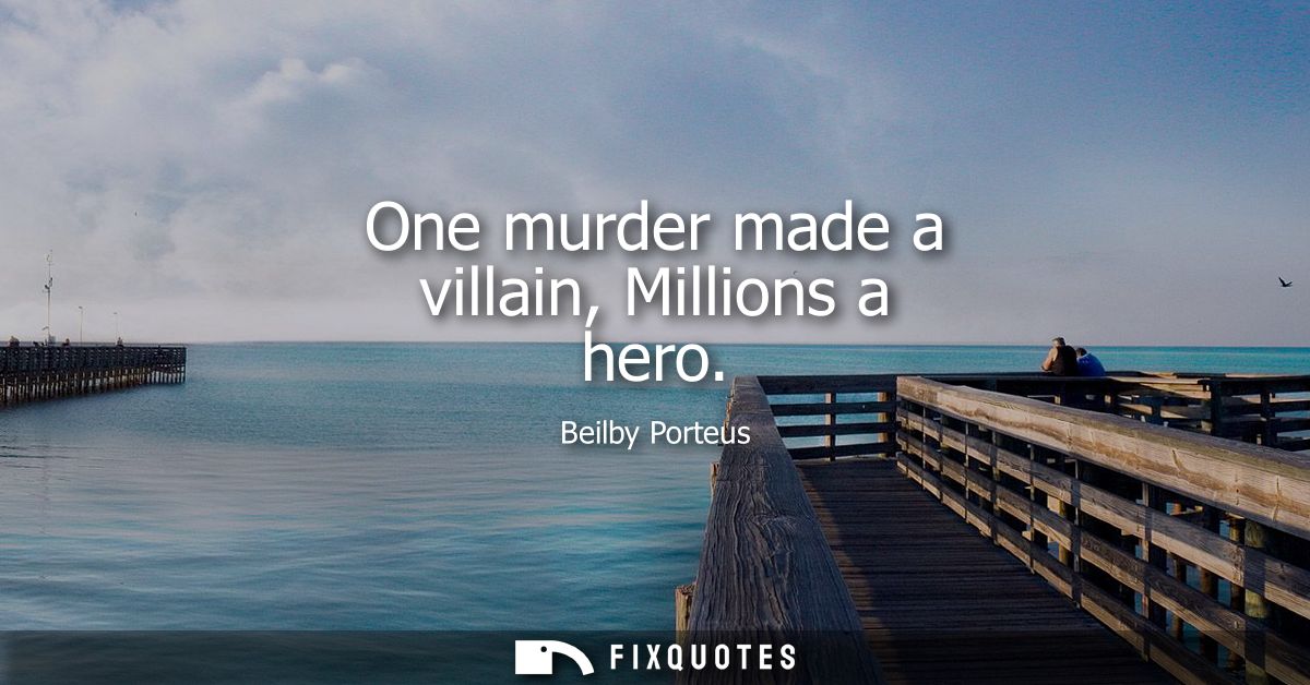 One murder made a villain, Millions a hero