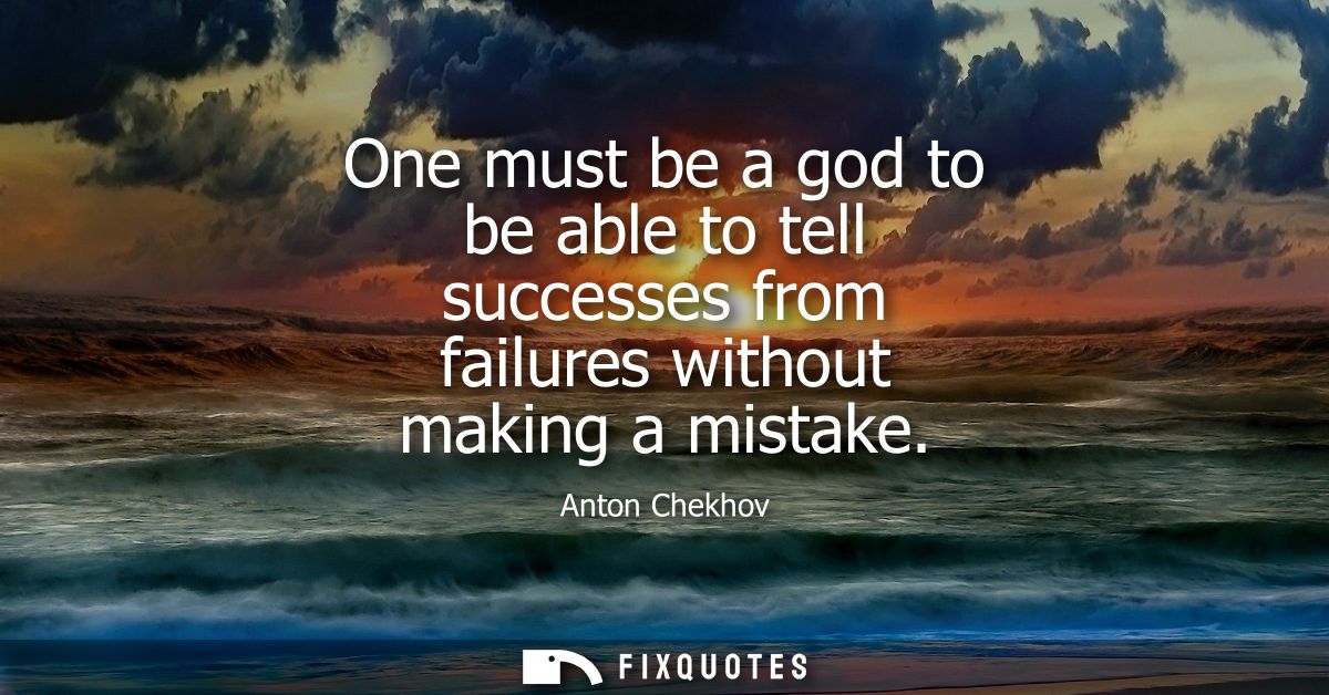 One must be a god to be able to tell successes from failures without making a mistake