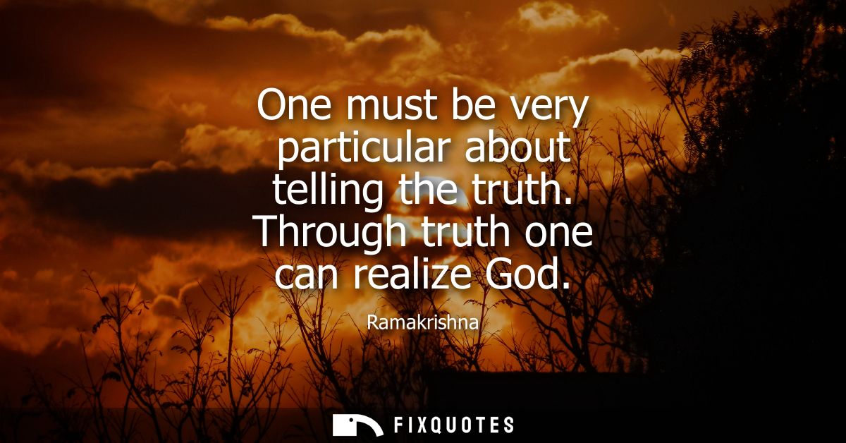 One must be very particular about telling the truth. Through truth one can realize God