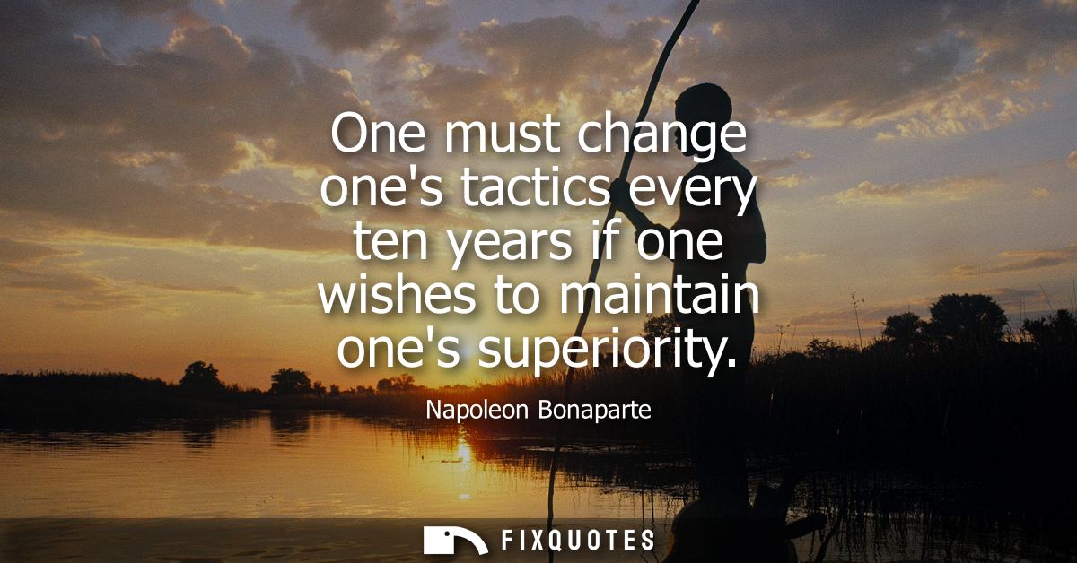 One must change ones tactics every ten years if one wishes to maintain ones superiority