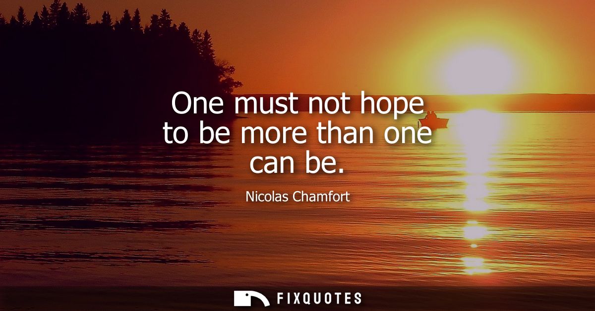 One must not hope to be more than one can be