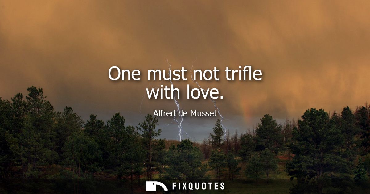 One must not trifle with love