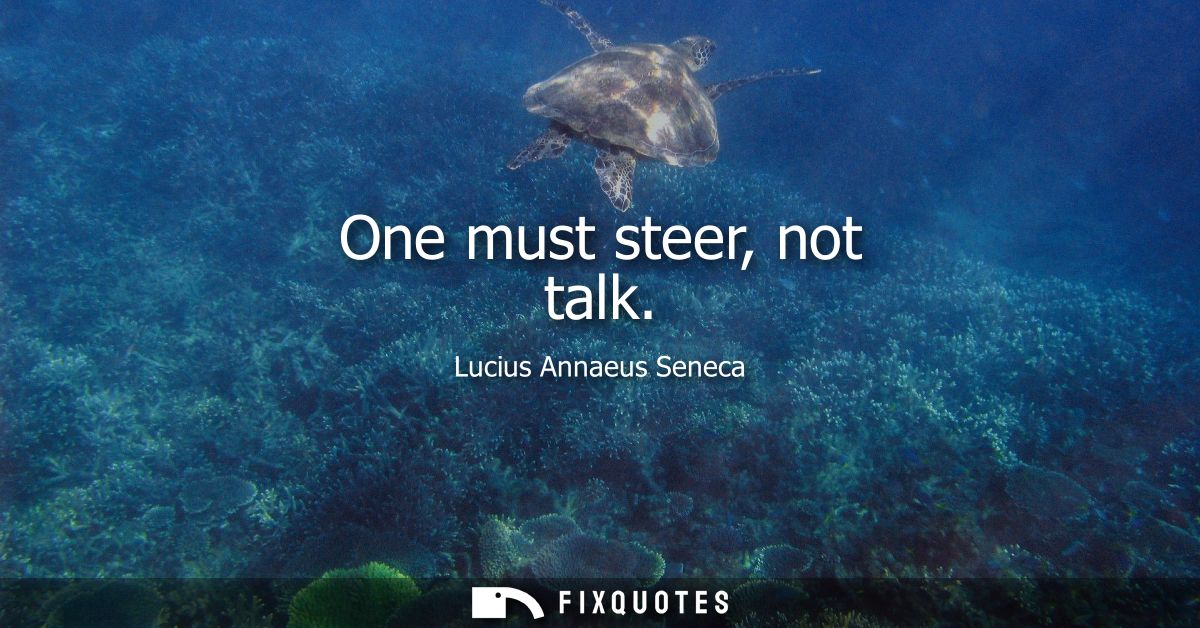 One must steer, not talk