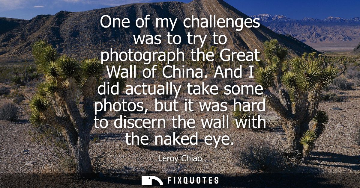 One of my challenges was to try to photograph the Great Wall of China. And I did actually take some photos, but it was h