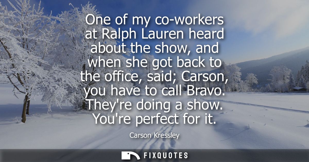 One of my co-workers at Ralph Lauren heard about the show, and when she got back to the office, said Carson, you have to
