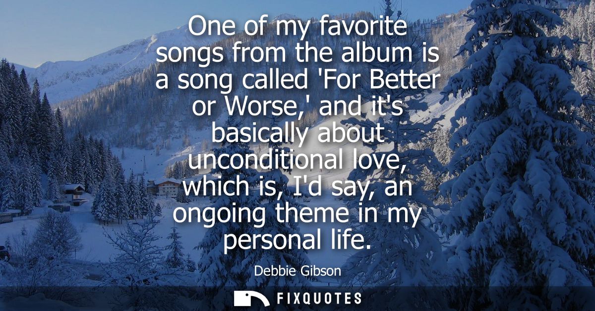 One of my favorite songs from the album is a song called For Better or Worse, and its basically about unconditional love