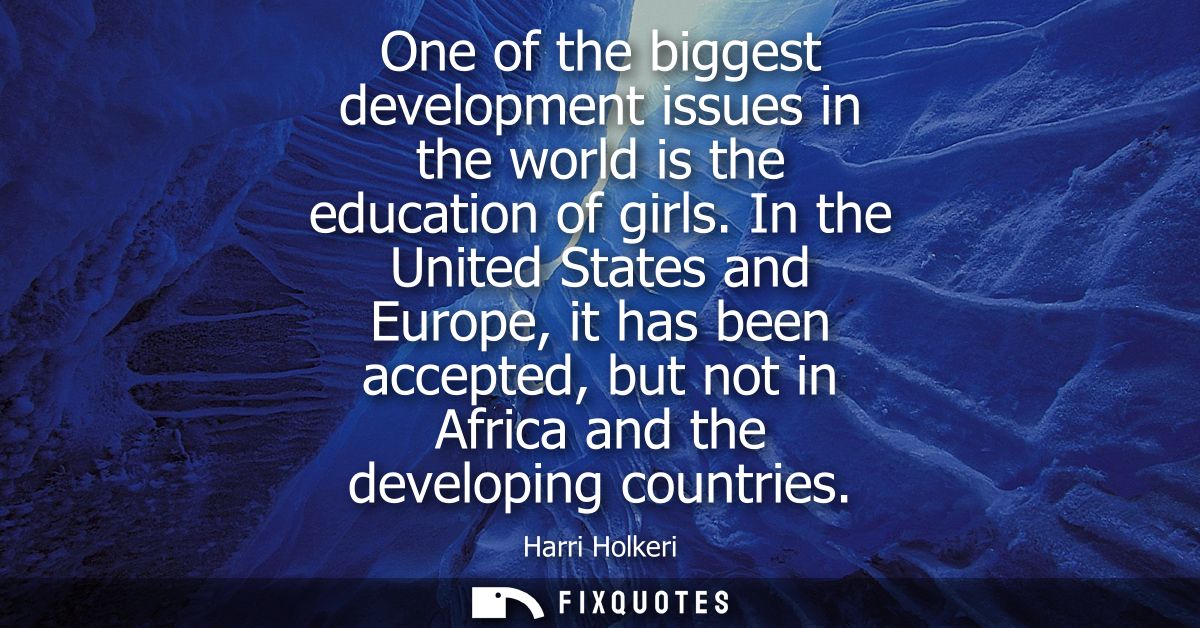 One of the biggest development issues in the world is the education of girls. In the United States and Europe, it has be