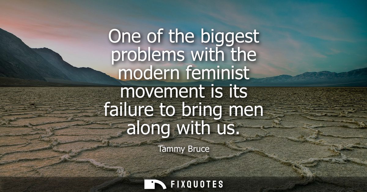 One of the biggest problems with the modern feminist movement is its failure to bring men along with us