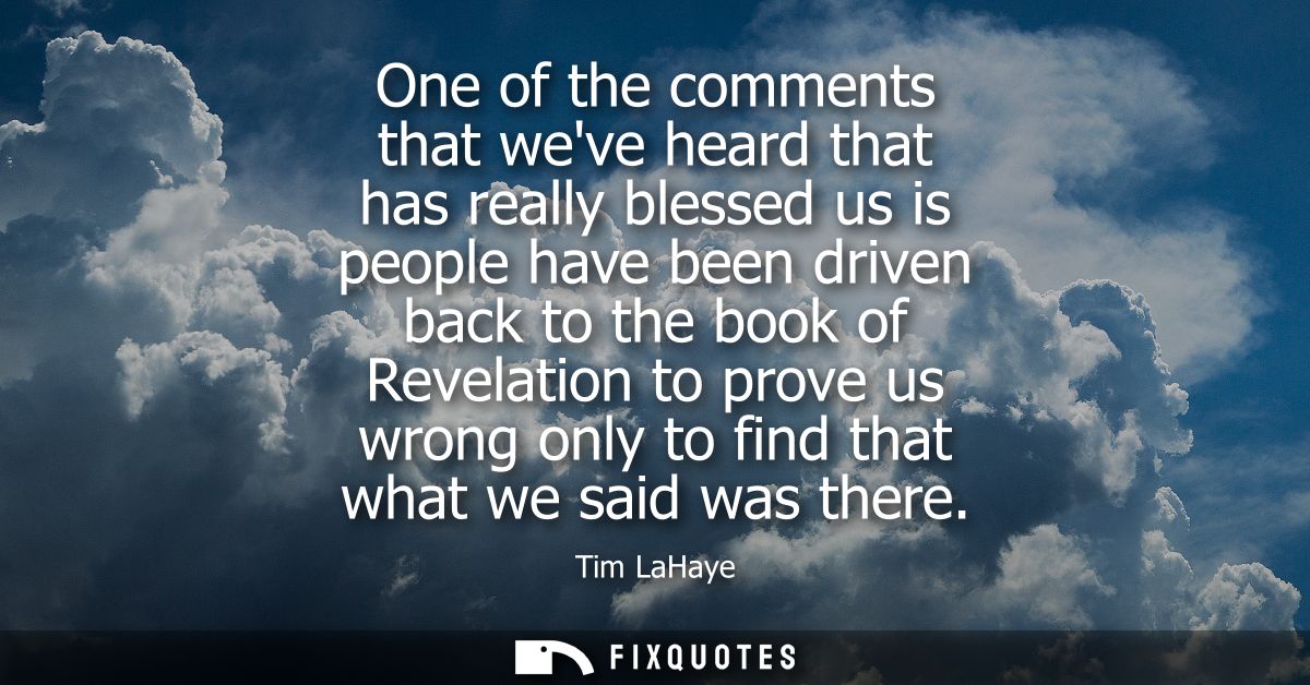 One of the comments that weve heard that has really blessed us is people have been driven back to the book of Revelation