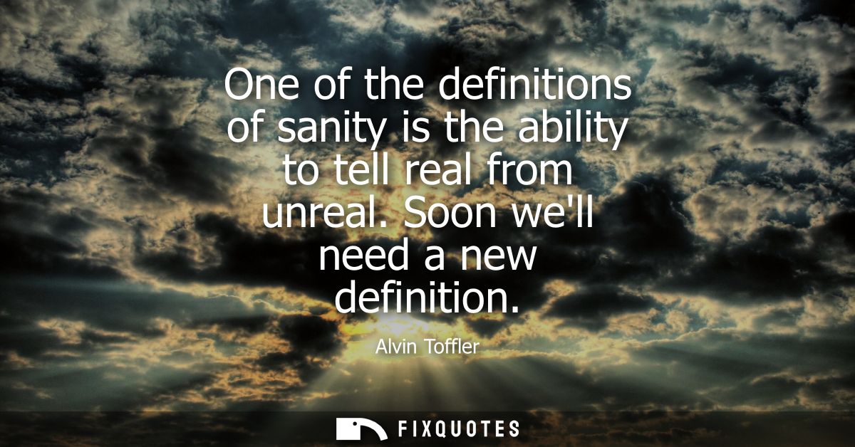 One of the definitions of sanity is the ability to tell real from unreal. Soon well need a new definition