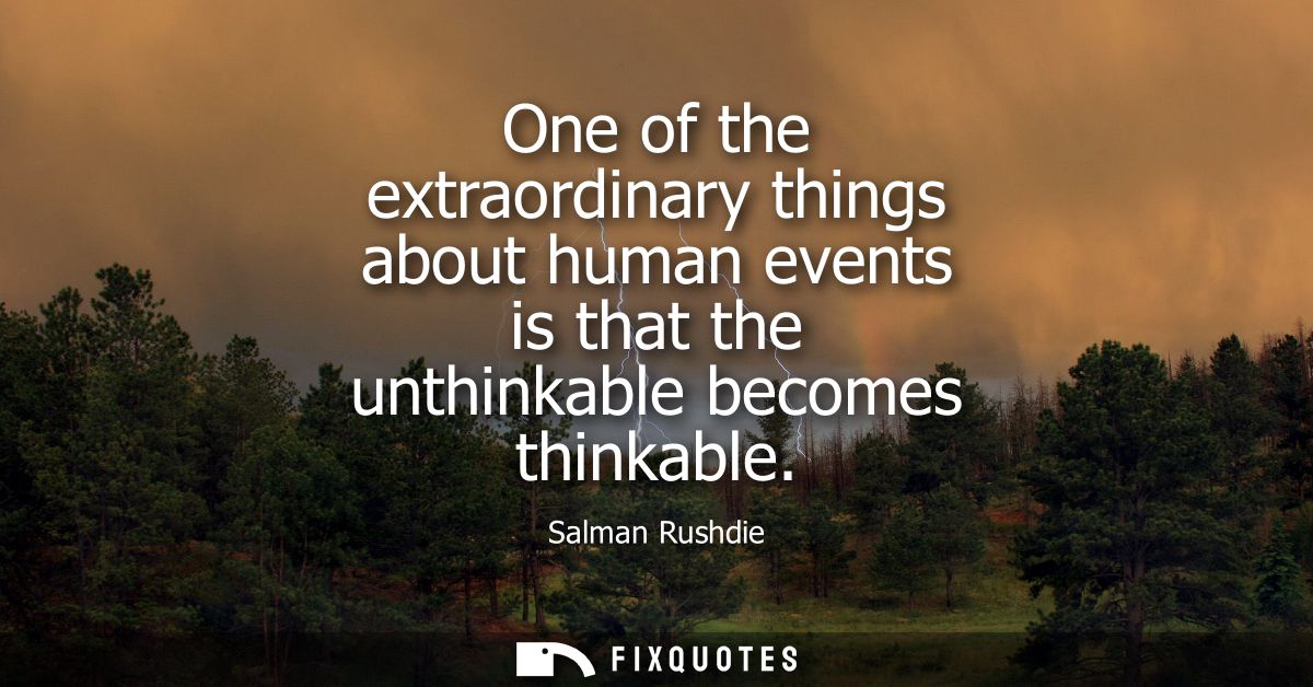 One of the extraordinary things about human events is that the unthinkable becomes thinkable