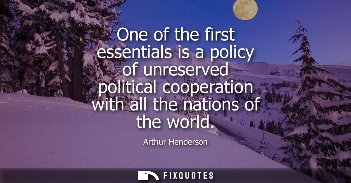 One of the first essentials is a policy of unreserved political cooperation with all the nations of the world