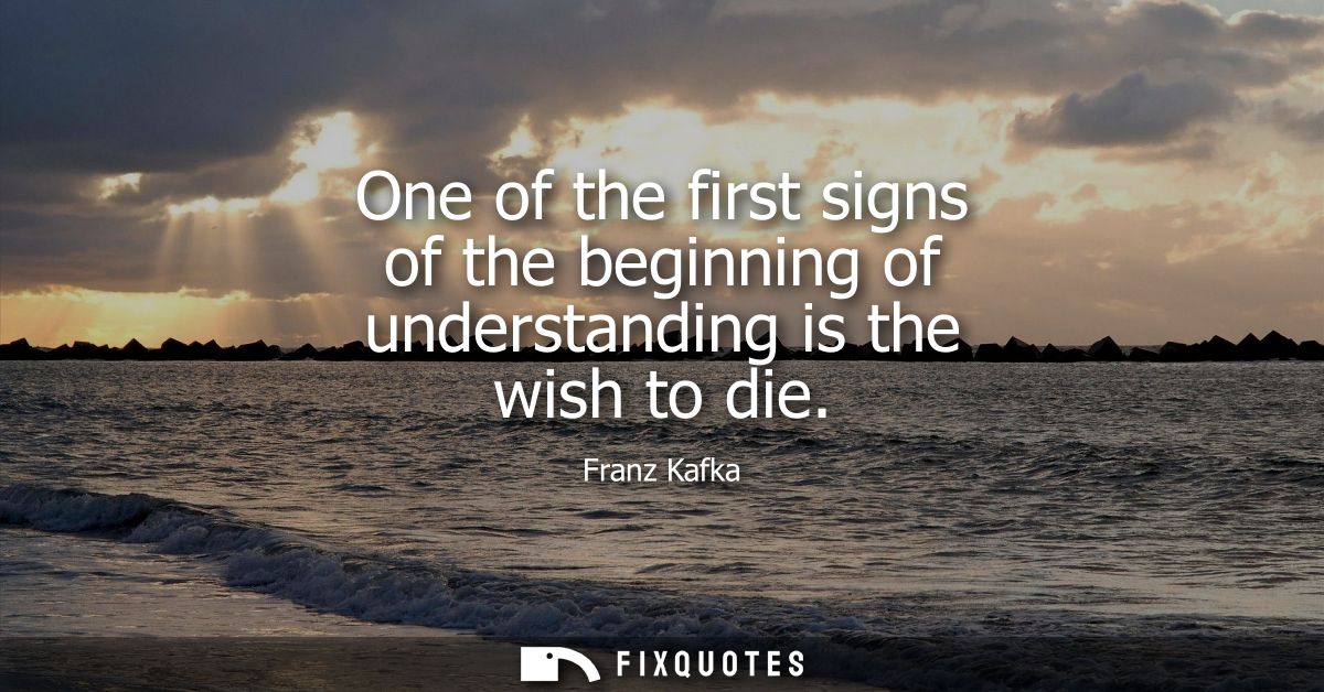One of the first signs of the beginning of understanding is the wish to die