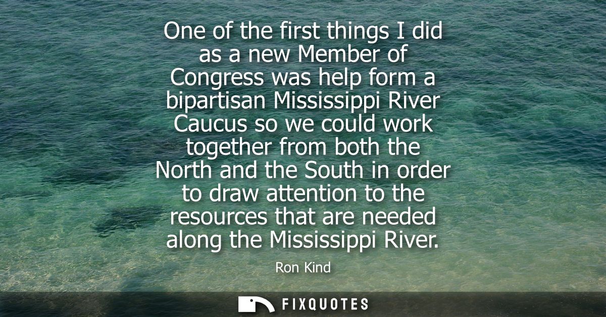 One of the first things I did as a new Member of Congress was help form a bipartisan Mississippi River Caucus so we coul