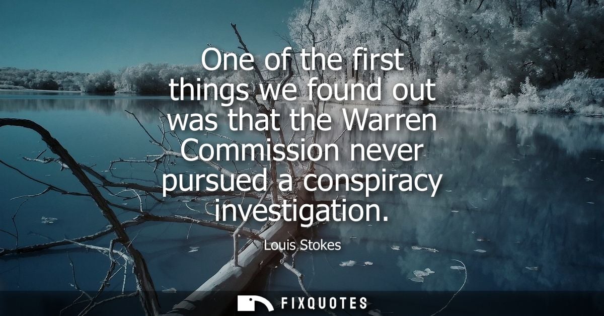 One of the first things we found out was that the Warren Commission never pursued a conspiracy investigation